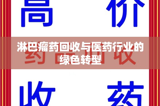 海口淋巴瘤药回收与医药行业的绿色转型