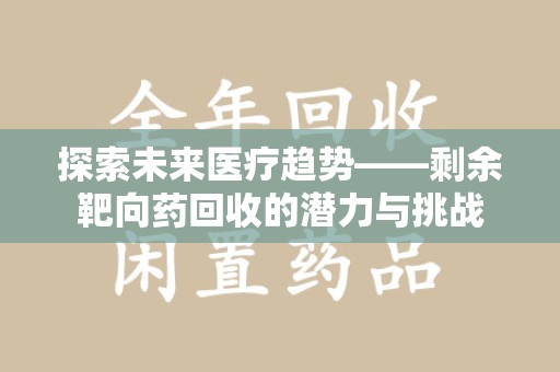 海口探索未来医疗趋势——剩余靶向药回收的潜力与挑战