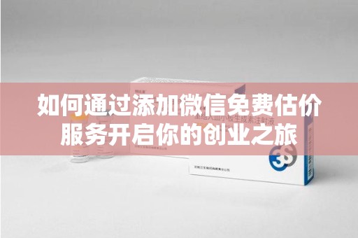 海口如何通过添加微信免费估价服务开启你的创业之旅