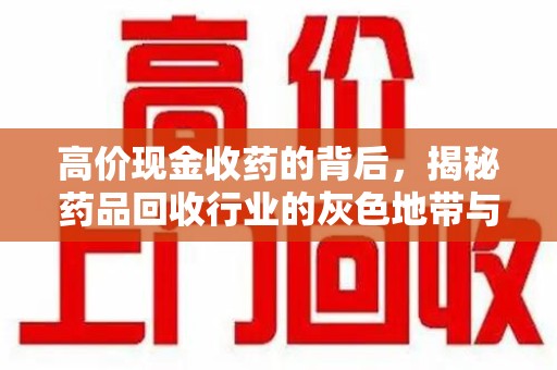 海口高价现金收药的背后，揭秘药品回收行业的灰色地带与潜在风险