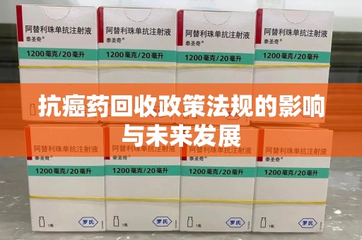 海口抗癌药回收政策法规的影响与未来发展