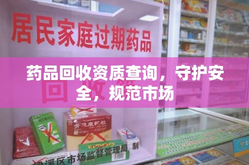 海口药品回收资质查询，守护安全，规范市场